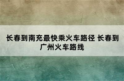 长春到南充最快乘火车路径 长春到广州火车路线